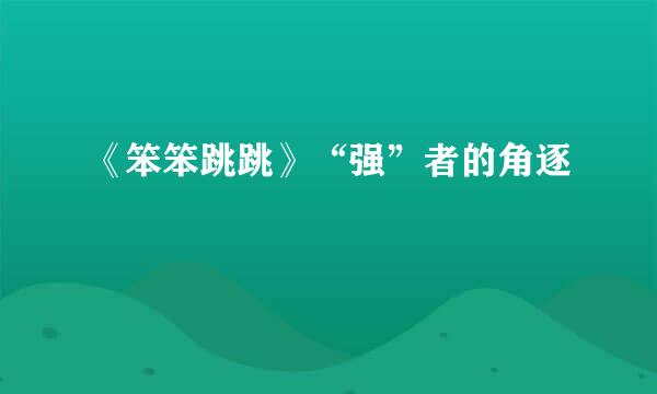 《笨笨跳跳》“强”者的角逐