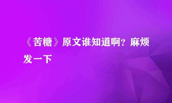 《苦糖》原文谁知道啊？麻烦发一下