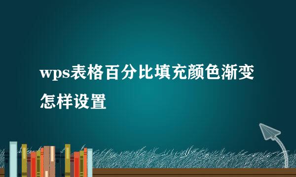 wps表格百分比填充颜色渐变怎样设置