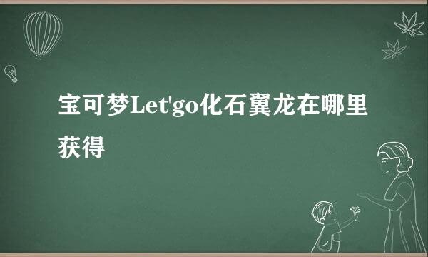 宝可梦Let'go化石翼龙在哪里获得