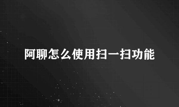 阿聊怎么使用扫一扫功能