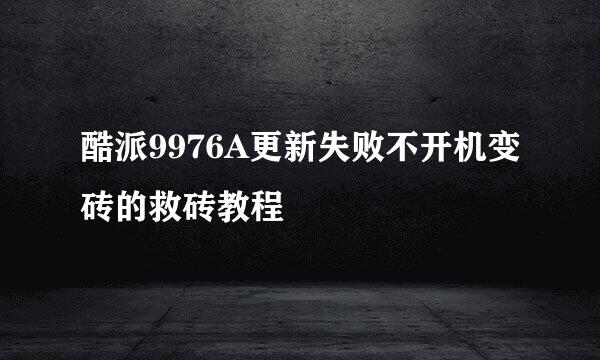 酷派9976A更新失败不开机变砖的救砖教程
