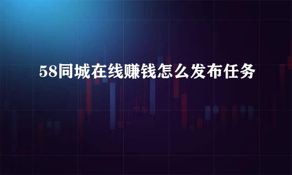 58同城在线赚钱怎么发布任务
