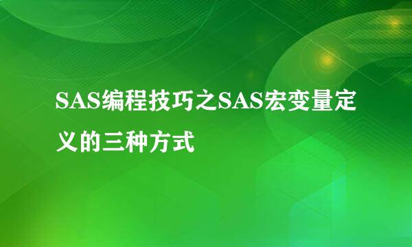 SAS编程技巧之SAS宏变量定义的三种方式