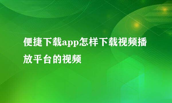 便捷下载app怎样下载视频播放平台的视频