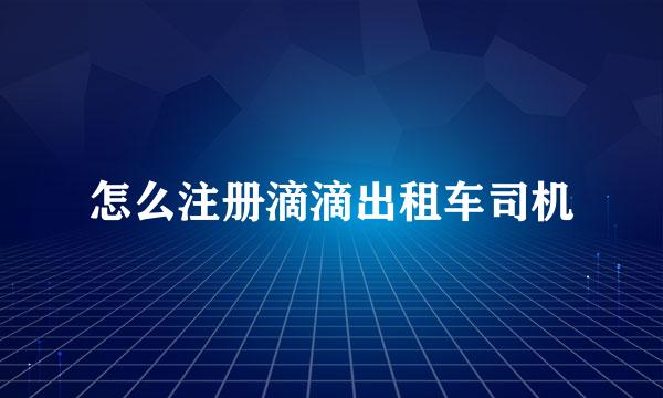 怎么注册滴滴出租车司机