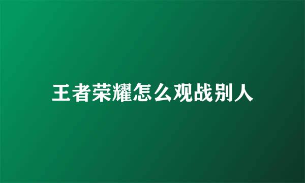 王者荣耀怎么观战别人