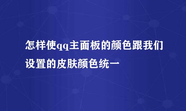 怎样使qq主面板的颜色跟我们设置的皮肤颜色统一