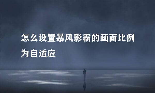 怎么设置暴风影霸的画面比例为自适应