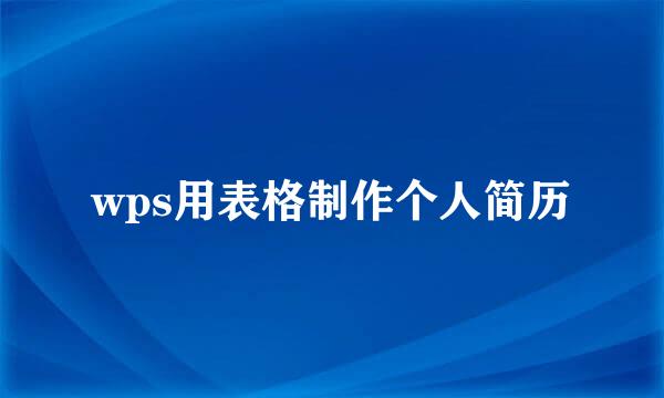 wps用表格制作个人简历