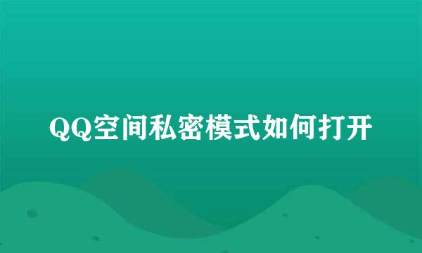 QQ空间私密模式如何打开