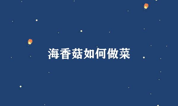 海香菇如何做菜