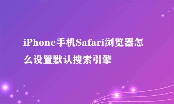 iPhone手机Safari浏览器怎么设置默认搜索引擎