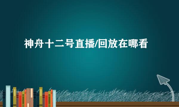 神舟十二号直播/回放在哪看