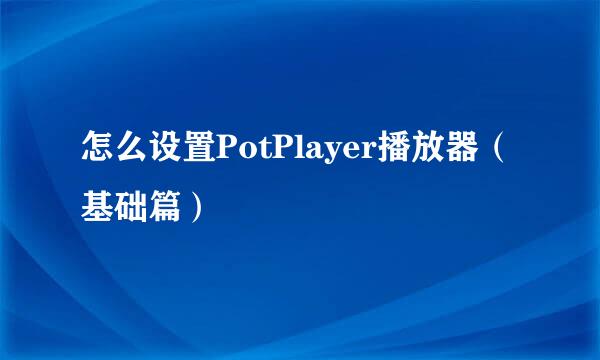 怎么设置PotPlayer播放器（基础篇）