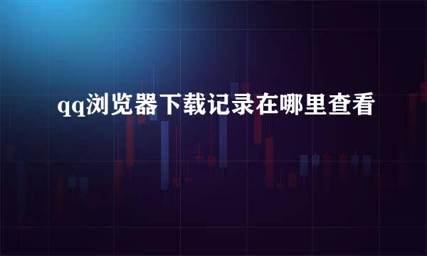 qq浏览器下载记录在哪里查看