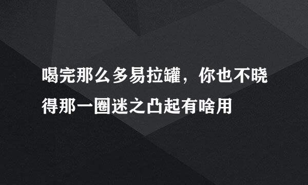 喝完那么多易拉罐，你也不晓得那一圈迷之凸起有啥用