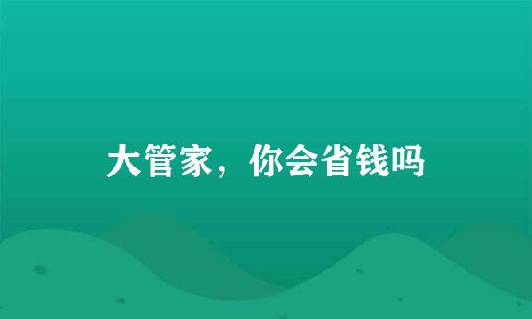 大管家，你会省钱吗
