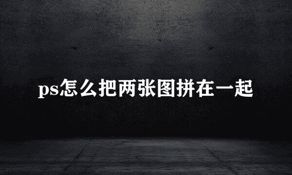 ps怎么把两张图拼在一起