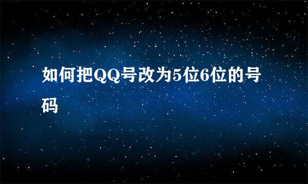 如何把QQ号改为5位6位的号码