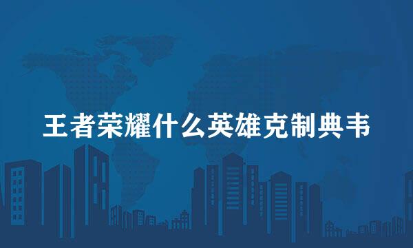 王者荣耀什么英雄克制典韦