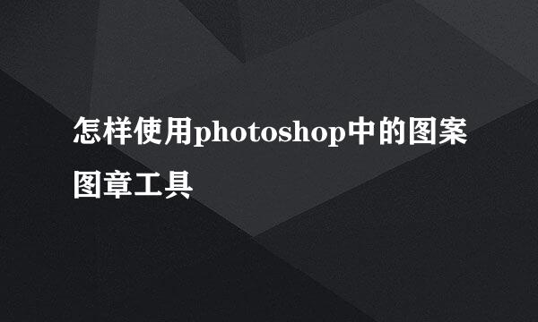 怎样使用photoshop中的图案图章工具