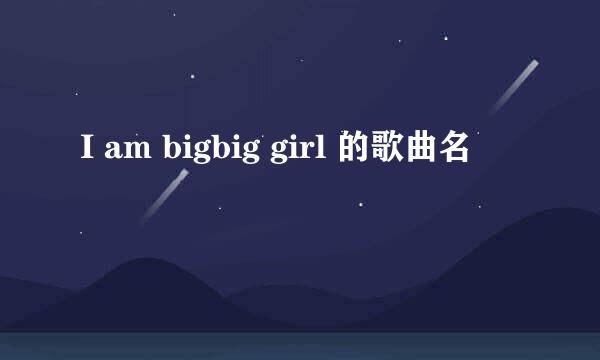 I am bigbig girl 的歌曲名