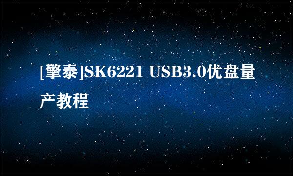 [擎泰]SK6221 USB3.0优盘量产教程