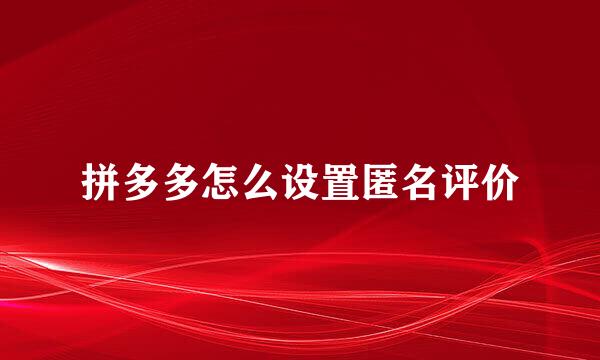 拼多多怎么设置匿名评价