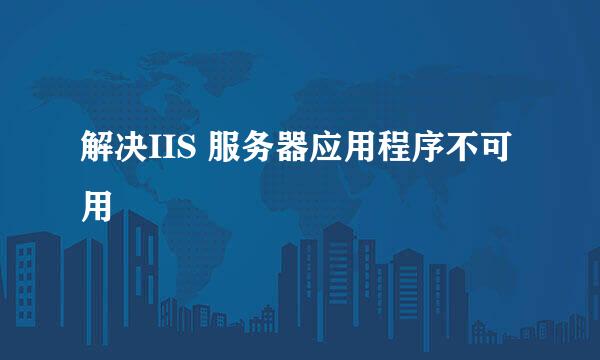 解决IIS 服务器应用程序不可用