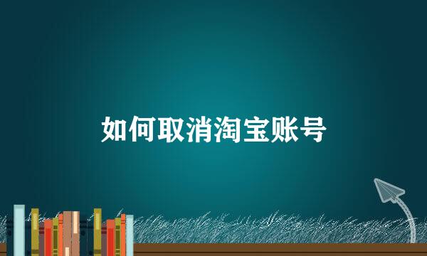 如何取消淘宝账号