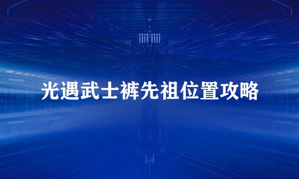 光遇武士裤先祖位置攻略