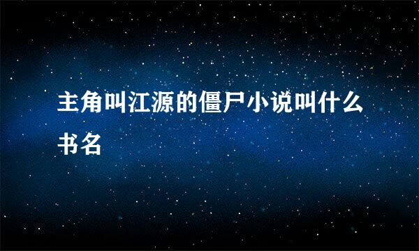 主角叫江源的僵尸小说叫什么书名