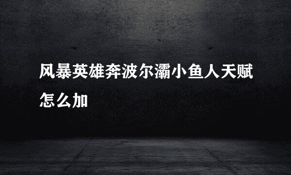 风暴英雄奔波尔灞小鱼人天赋怎么加