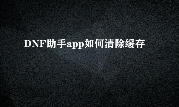 DNF助手app如何清除缓存