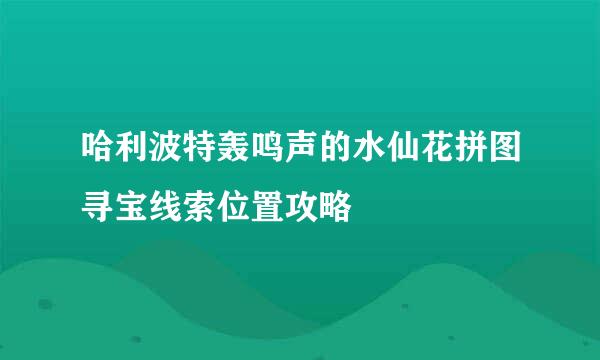 哈利波特轰鸣声的水仙花拼图寻宝线索位置攻略