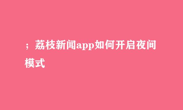 ；荔枝新闻app如何开启夜间模式