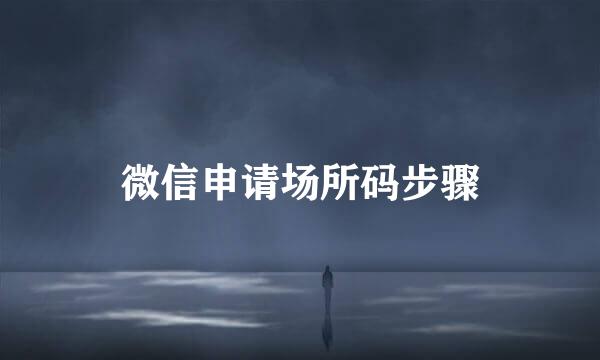 微信申请场所码步骤