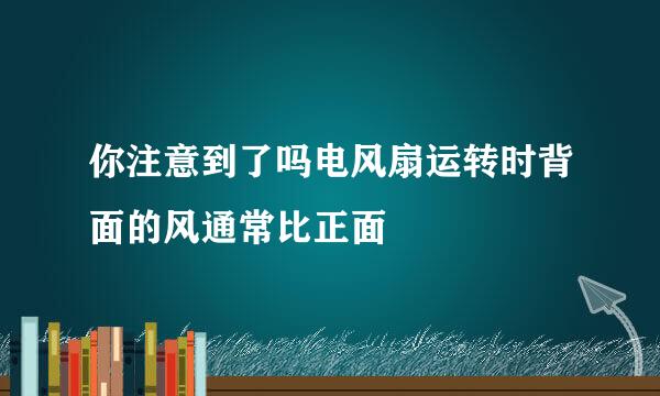 你注意到了吗电风扇运转时背面的风通常比正面