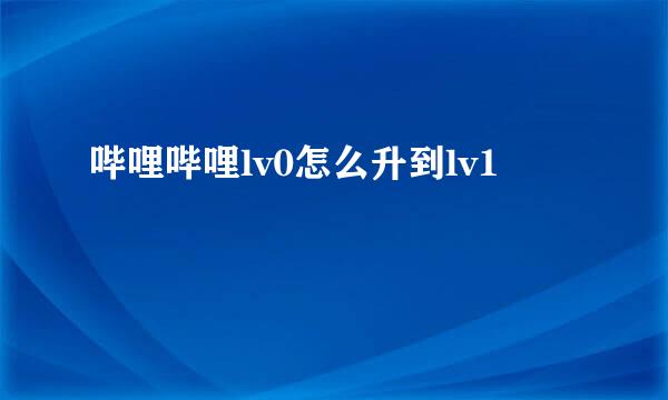 哔哩哔哩lv0怎么升到lv1