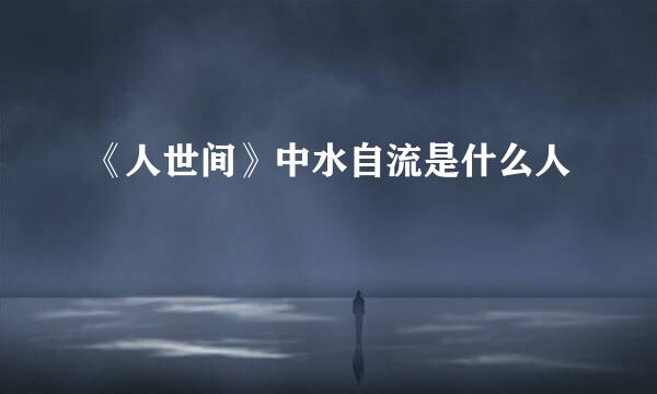 《人世间》中水自流是什么人