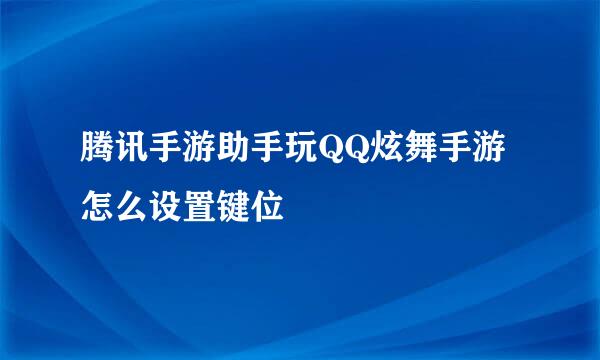 腾讯手游助手玩QQ炫舞手游怎么设置键位