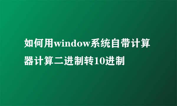 如何用window系统自带计算器计算二进制转10进制