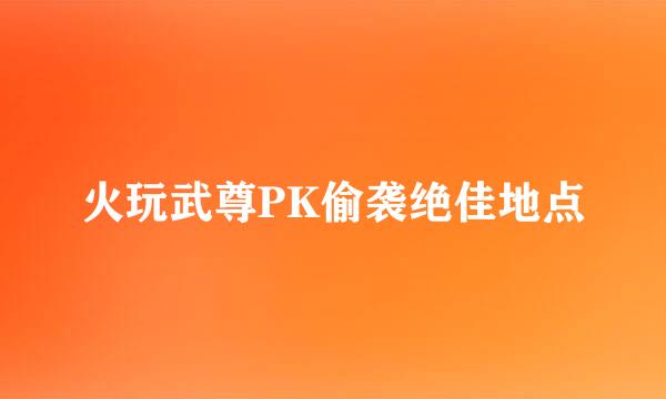 火玩武尊PK偷袭绝佳地点