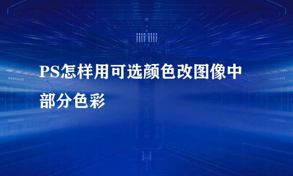 PS怎样用可选颜色改图像中部分色彩