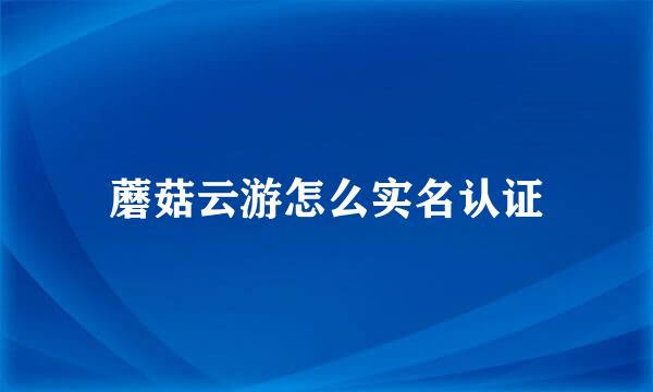 蘑菇云游怎么实名认证