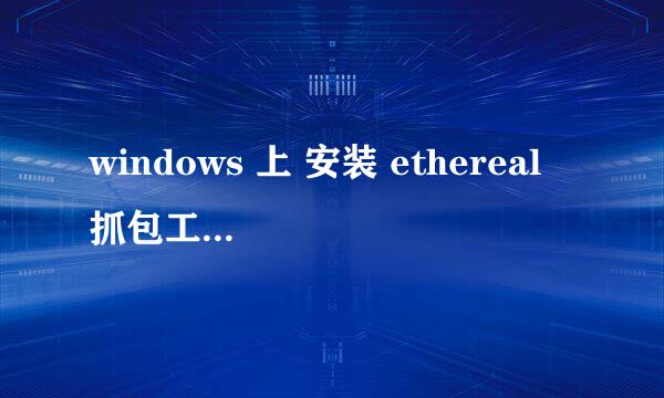 windows 上 安装 ethereal 抓包工具 教程