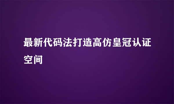 最新代码法打造高仿皇冠认证空间