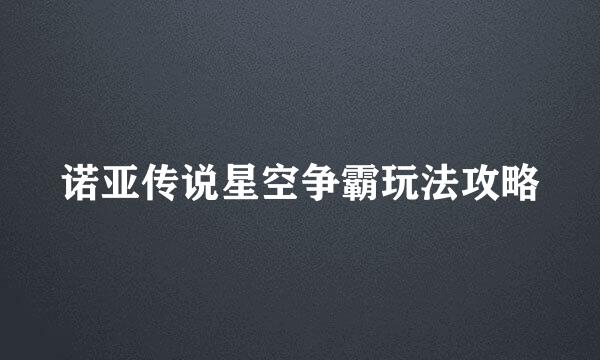 诺亚传说星空争霸玩法攻略
