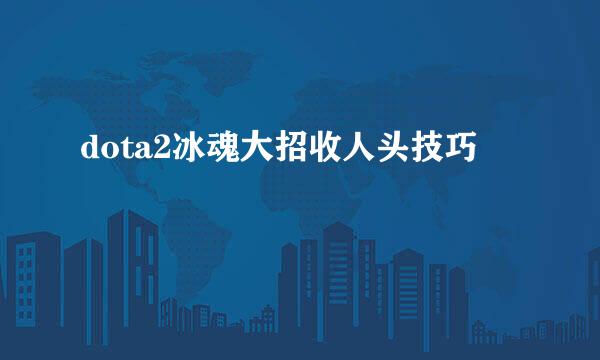 dota2冰魂大招收人头技巧